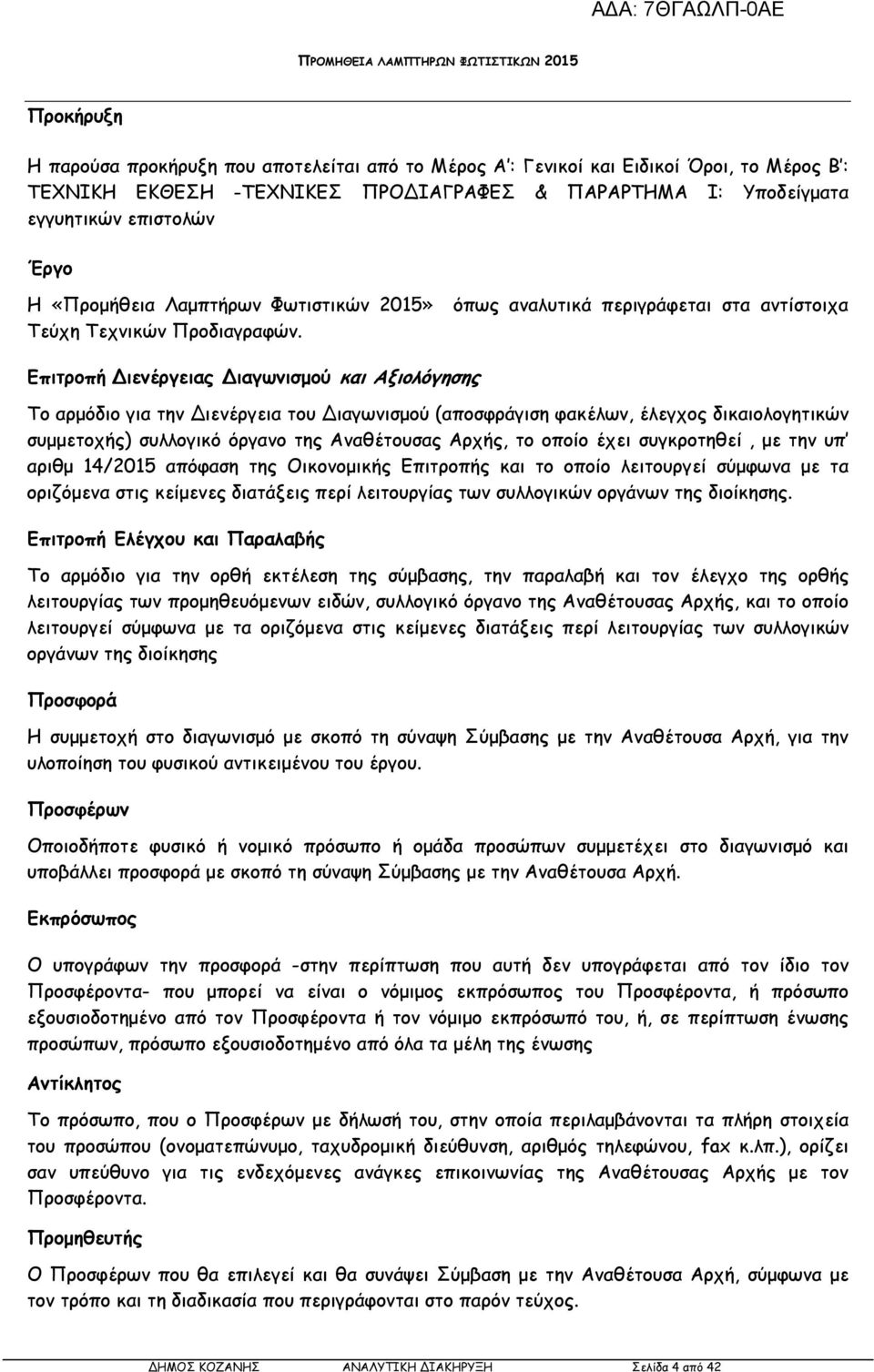 Επιτροπή ιενέργειας ιαγωνισµού και Αξιολόγησης Το αρµόδιο για την ιενέργεια του ιαγωνισµού (αποσφράγιση φακέλων, έλεγχος δικαιολογητικών συµµετοχής) συλλογικό όργανο της Αναθέτουσας Αρχής, το οποίο