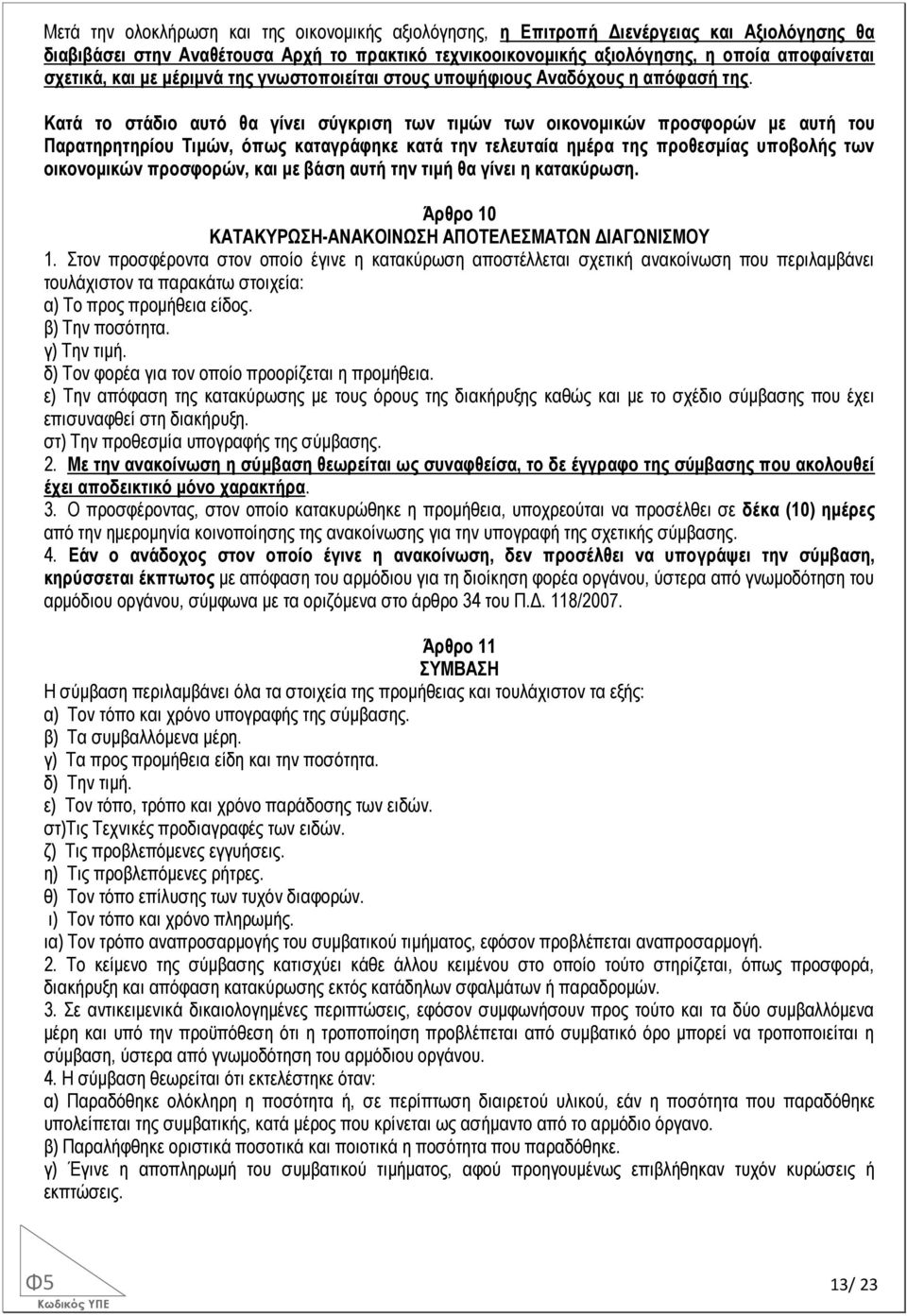 Κατά το στάδιο αυτό θα γίνει σύγκριση των τιμών των οικονομικών προσφορών με αυτή του Παρατηρητηρίου Τιμών, όπως καταγράφηκε κατά την τελευταία ημέρα της προθεσμίας υποβολής των οικονομικών