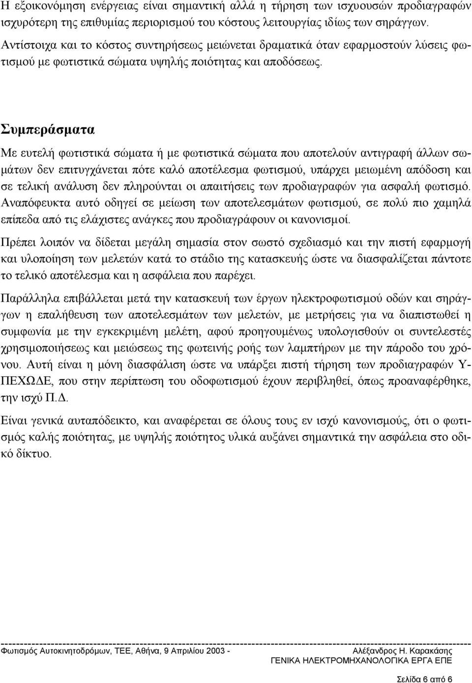 Συµπεράσµατα Με ευτελή φωτιστικά σώµατα ή µε φωτιστικά σώµατα που αποτελούν αντιγραφή άλλων σω- µάτων δεν επιτυγχάνεται πότε καλό αποτέλεσµα φωτισµού, υπάρχει µειωµένη απόδοση και σε τελική ανάλυση