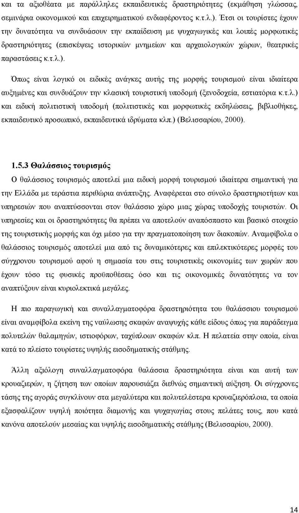 τ.λ.). Όπως είναι λογικό οι ειδικές ανάγκες αυτής της μορφής τουρισμού είναι ιδιαίτερα αυξημένες και συνδυάζουν την κλασική τουριστική υποδομή (ξενοδοχεία, εστιατόρια κ.τ.λ.) και ειδική πολιτιστική υποδομή (πολιτιστικές και μορφωτικές εκδηλώσεις, βιβλιοθήκες, εκπαιδευτικό προσωπικό, εκπαιδευτικά ιδρύματα κλπ.