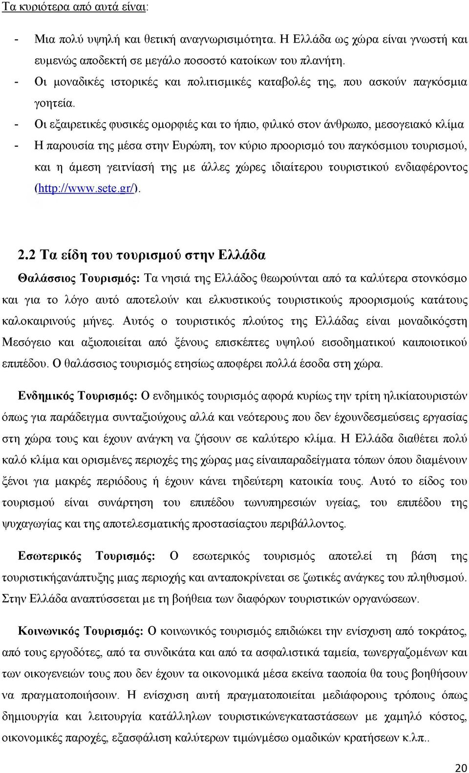 - Οι εξαιρετικές φυσικές ομορφιές και το ήπιο, φιλικό στον άνθρωπο, μεσογειακό κλίμα - Η παρουσία της μέσα στην Ευρώπη, τον κύριο προορισμό του παγκόσμιου τουρισμού, και η άμεση γειτνίασή της με