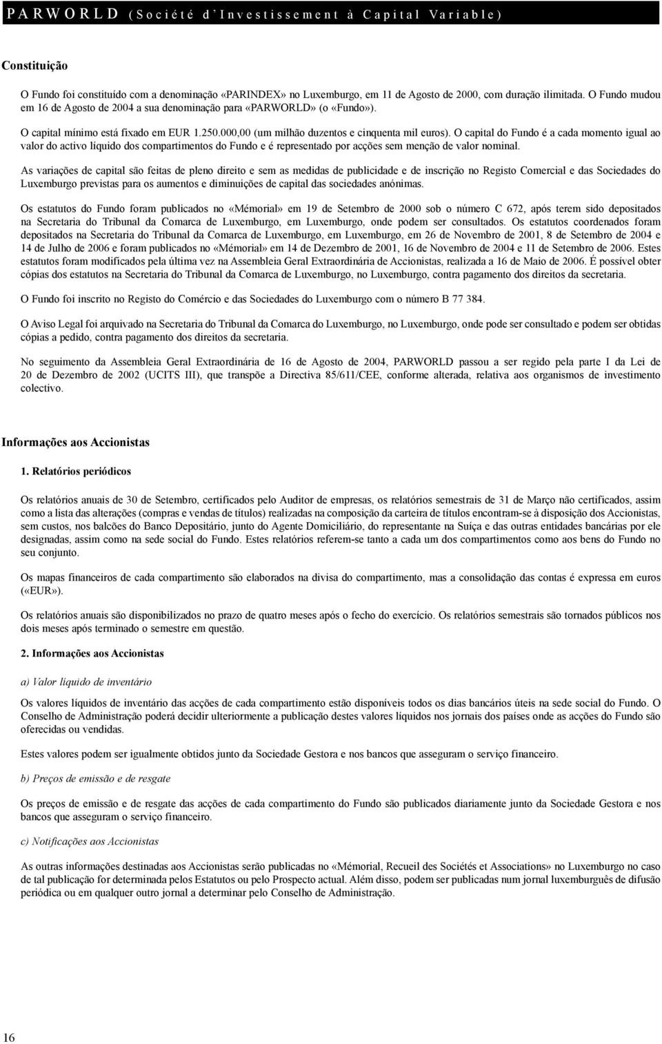 O capital do Fundo é a cada momento igual ao valor do activo líquido dos compartimentos do Fundo e é representado por acções sem menção de valor nominal.