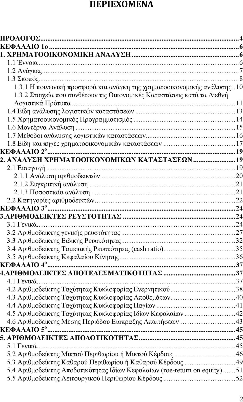 8 Είδη και πηγές χρηματοοικονομικών καταστάσεων...17 ΚΕΦΑΛΑΙΟ 2 ο...19 2. ΑΝΑΛΥΣΗ ΧΡΗΜΑΤΟΟΙΚΟΝΟΜΙΚΩΝ ΚΑΤΑΣΤΑΣΕΩΝ...19 2.1 Εισαγωγή...19 2.1.1 Ανάλυση αριθμοδεικτών...20 2.1.2 Συγκριτική ανάλυση...21 2.