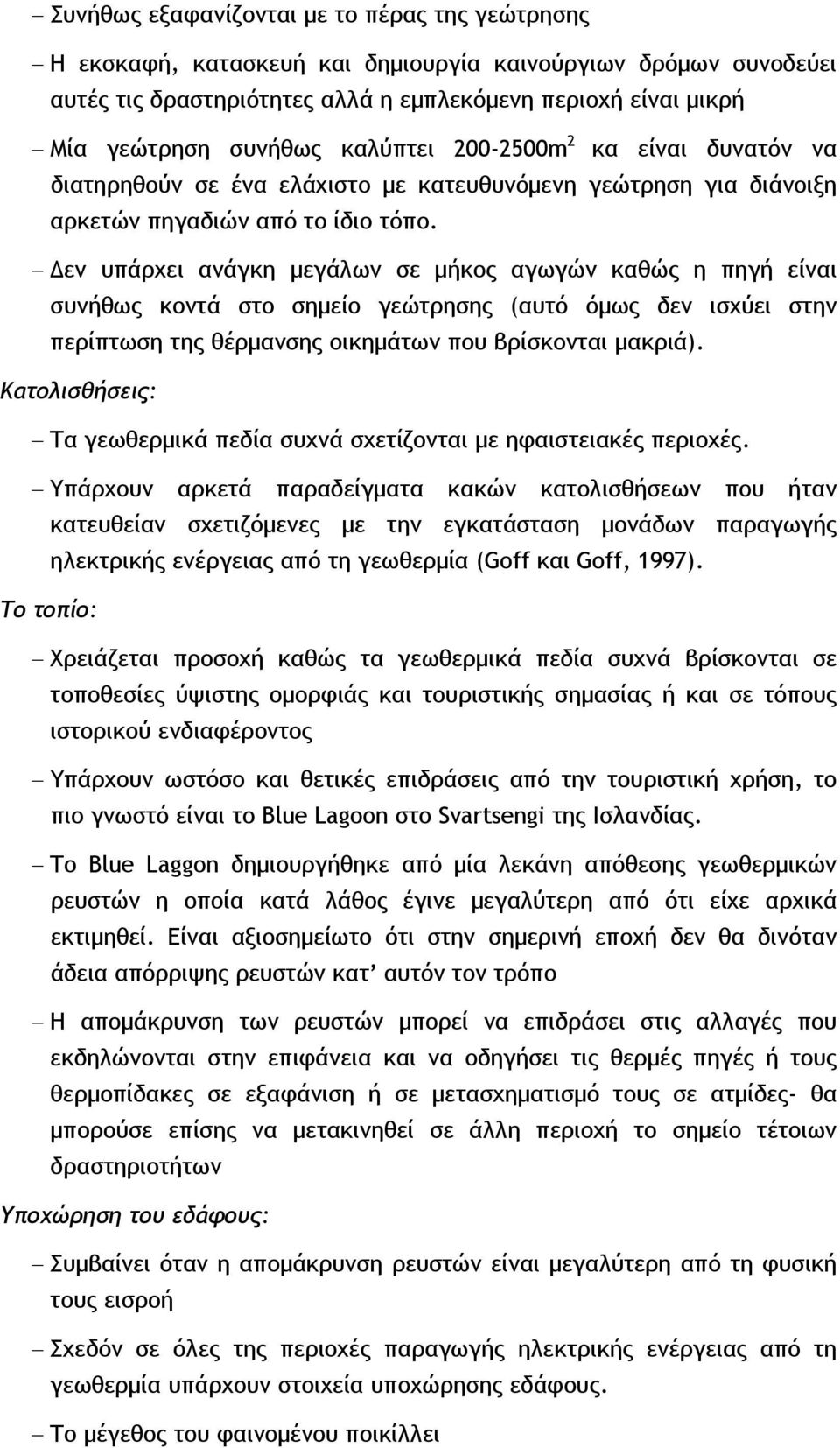 Δεν υπάρχει ανάγκη μεγάλων σε μήκος αγωγών καθώς η πηγή είναι συνήθως κοντά στο σημείο γεώτρησης (αυτό όμως δεν ισχύει στην περίπτωση της θέρμανσης οικημάτων που βρίσκονται μακριά).