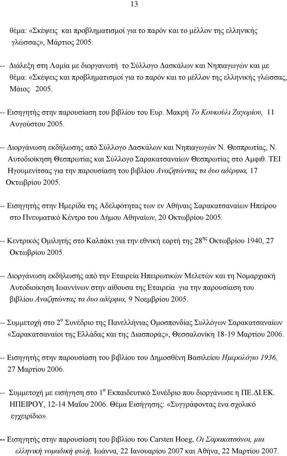 -- Εισηγητής στην παρουσίαση του βιβλίου του Ευρ. Μακρή Το Κουκούλι Ζαγορίου, 11 Αυγούστου 2005. -- Διοργάνωση εκδήλωσης από Σύλλογο Δασκάλων και Νηπιαγωγών Ν. Θεσπρωτίας, Ν.