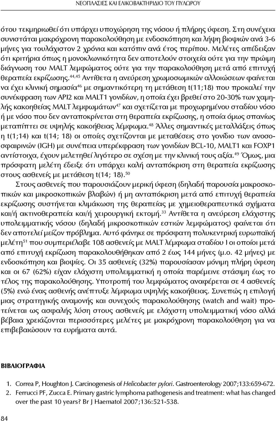 Μελέτες απέδειξαν ότι κριτήρια όπως η μονοκλωνικότητα δεν αποτελούν στοιχεία ούτε για την πρώιμη διάγνωση του MALT λεμφώματος ούτε για την παρακολούθηση μετά από επιτυχή θεραπεία εκρίζωσης.