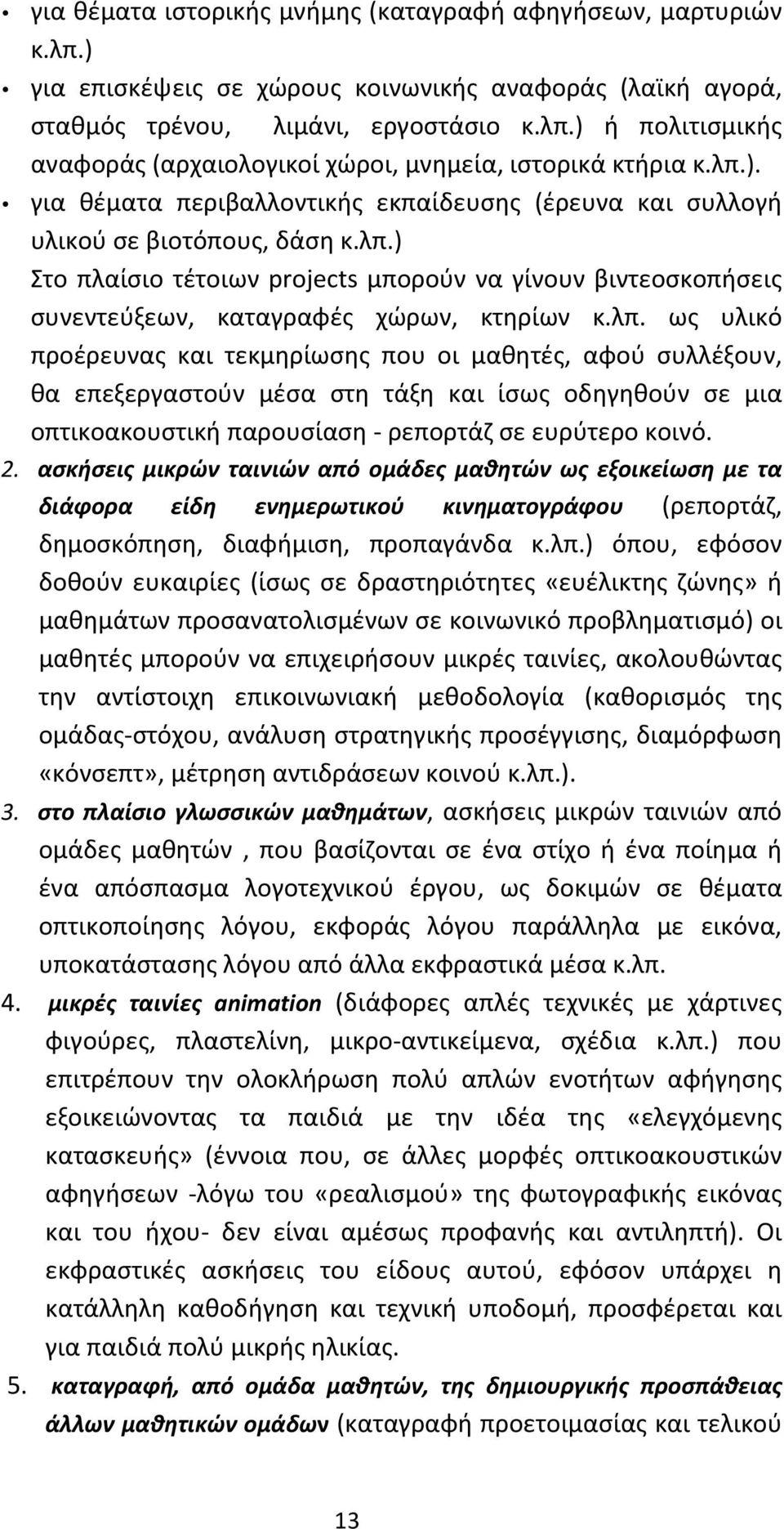 λπ. ως υλικό προέρευνας και τεκμηρίωσης που οι μαθητές, αφού συλλέξουν, θα επεξεργαστούν μέσα στη τάξη και ίσως οδηγηθούν σε μια οπτικοακουστική παρουσίαση - ρεπορτάζ σε ευρύτερο κοινό. 2.