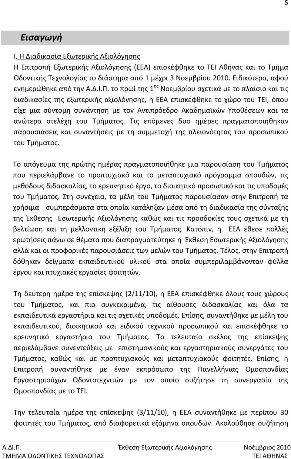 το πρωί της 1 ης Νοεμβρίου σχετικά με το πλαίσιο και τις διαδικασίες της εξωτερικής αξιολόγησης, η ΕΕΑ επισκέφθηκε το χώρο του ΤΕΙ, όπου είχε μια σύντομη συνάντηση με τον Αντιπρόεδρο Ακαδημαϊκών