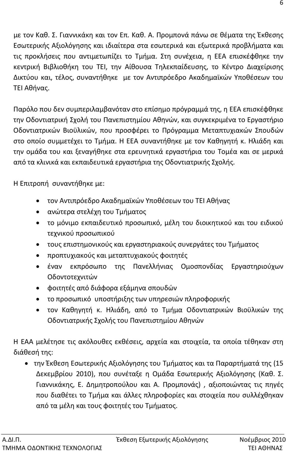 Στη συνέχεια, η ΕΕΑ επισκέφθηκε την κεντρική Βιβλιοθήκη του ΤΕΙ, την Αίθουσα Τηλεκπαίδευσης, το Κέντρο Διαχείρισης Δικτύου και, τέλος, συναντήθηκε με τον Αντιπρόεδρο Ακαδημαϊκών Υποθέσεων του ΤΕΙ