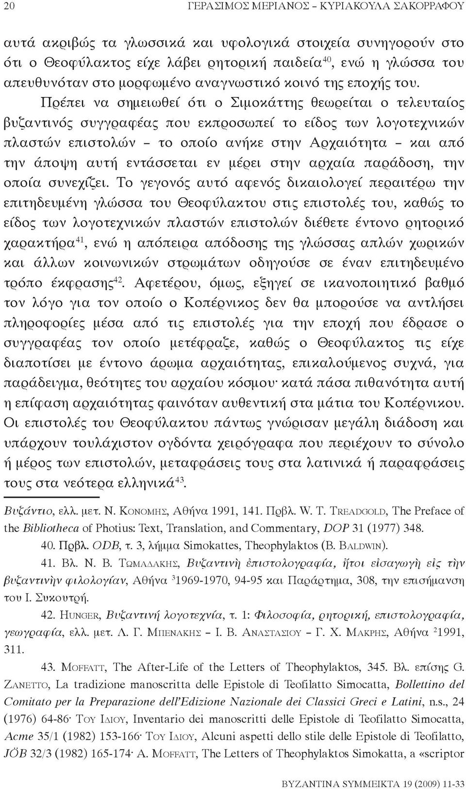 Πρέπει να σημειωθεί ότι ο Σιμοκάττης θεωρείται ο τελευταίος βυζαντινός συγγραφέας που εκπροσωπεί το είδος των λογοτεχνικών πλαστών επιστολών το οποίο ανήκε στην Αρχαιότητα και από την άποψη αυτή