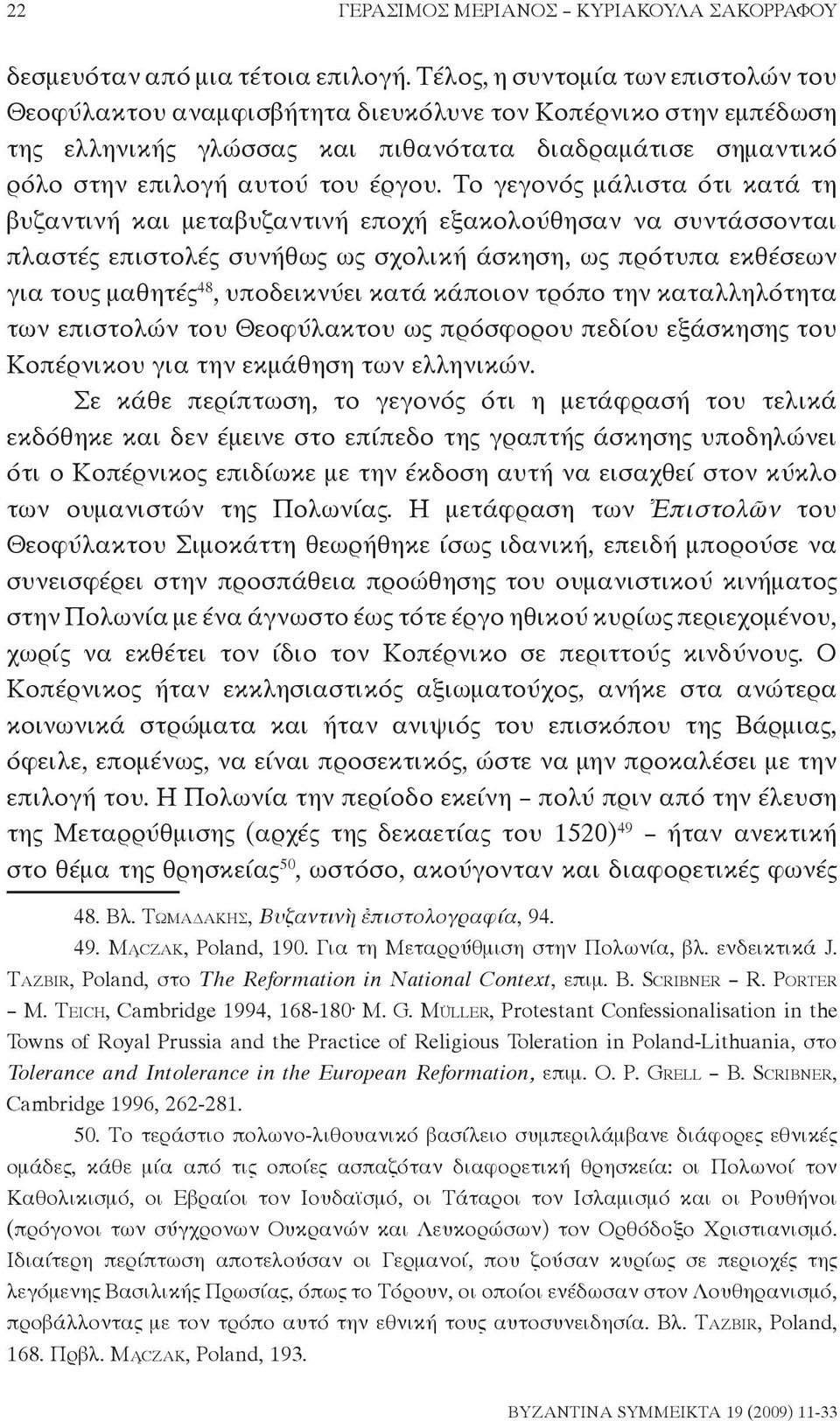 Το γεγονός μάλιστα ότι κατά τη βυζαντινή και μεταβυζαντινή εποχή εξακολούθησαν να συντάσσονται πλαστές επιστολές συνήθως ως σχολική άσκηση, ως πρότυπα εκθέσεων για τους μαθητές 48, υποδεικνύει κατά