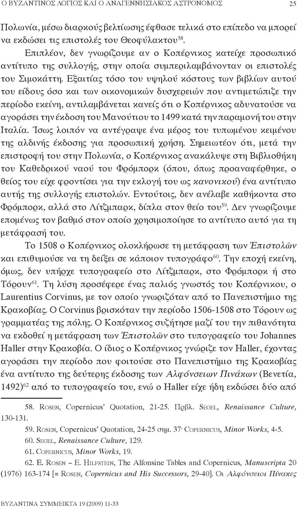 Εξαιτίας τόσο του υψηλού κόστους των βιβλίων αυτού του είδους όσο και των οικονομικών δυσχερειών που αντιμετώπιζε την περίοδο εκείνη, αντιλαμβάνεται κανείς ότι ο Κοπέρνικος αδυνατούσε να αγοράσει την