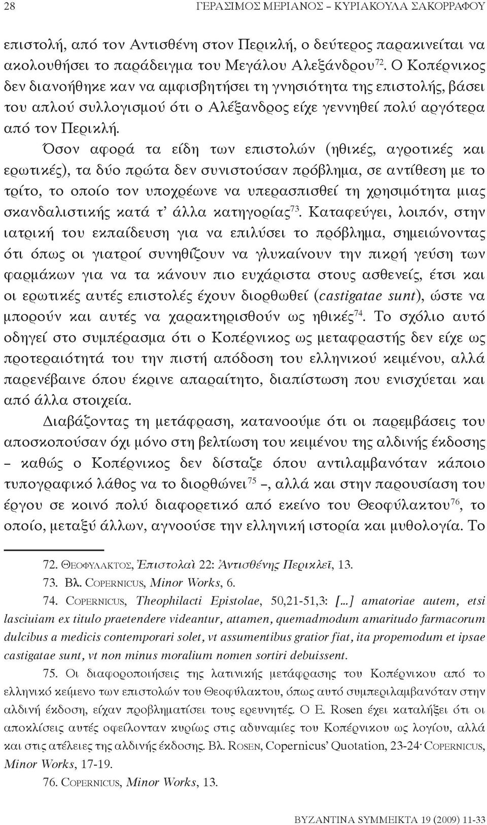 Όσον αφορά τα είδη των επιστολών (ηθικές, αγροτικές και ερωτικές), τα δύο πρώτα δεν συνιστούσαν πρόβλημα, σε αντίθεση με το τρίτο, το οποίο τον υποχρέωνε να υπερασπισθεί τη χρησιμότητα μιας