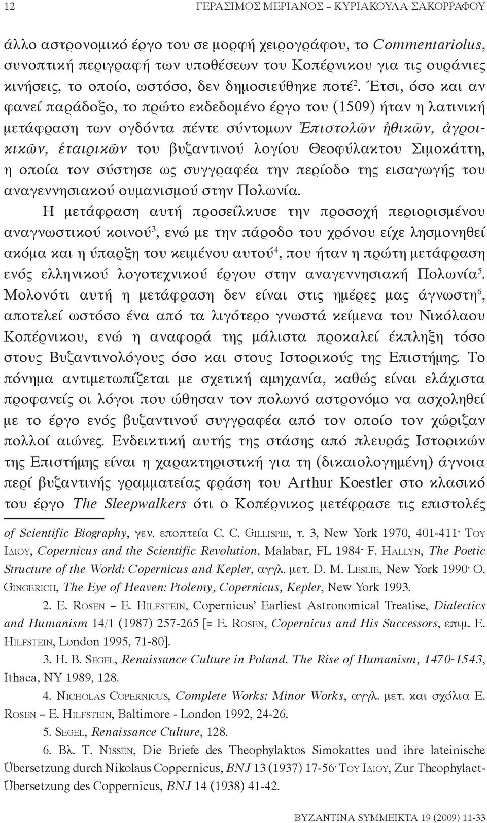 Έτσι, όσο και αν φανεί παράδοξο, το πρώτο εκδεδομένο έργο του (1509) ήταν η λατινική μετάφρα ση των ογδόντα πέντε σύντομων Ἐπιστολῶν ἠθικῶν, ἀγροικι κῶν, ἑται ρικῶν του βυζαντινού λογίου Θεοφύλακτου