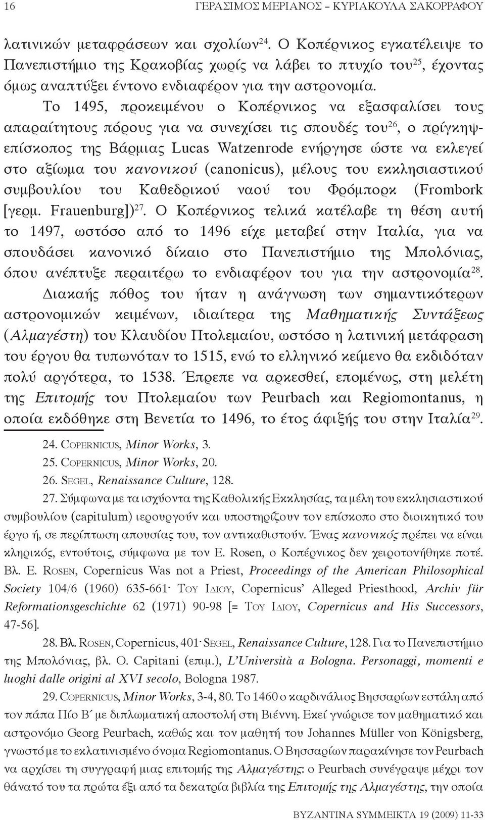 Το 1495, προκειμένου ο Κοπέρνικος να εξασφαλίσει τους απαραί τητους πόρους για να συνεχίσει τις σπουδές του 26, ο πρίγκηψεπίσκοπος της Βάρμιας Lucas Watzenrode ενήργησε ώστε να εκλεγεί στο αξίωμα του