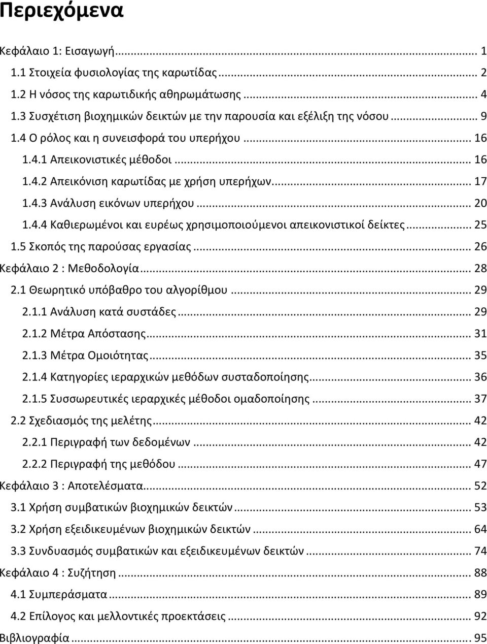 .. 25 1.5 Σκοπός της παρούσας εργασίας... 26 Κεφάλαιο 2 : Μεθοδολογία... 28 2.1 Θεωρητικό υπόβαθρο του αλγορίθμου... 29 2.1.1 Ανάλυση κατά συστάδες... 29 2.1.2 Μέτρα Απόστασης... 31 2.1.3 Μέτρα Ομοιότητας.