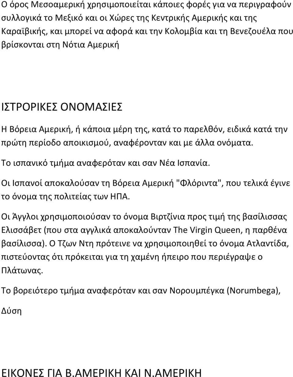 Το ισπανικό τμήμα αναφερόταν και σαν Νέα Ισπανία. Οι Ισπανοί αποκαλούσαν τη Βόρεια Αμερική "Φλόριντα", που τελικά έγινε το όνομα της πολιτείας των ΗΠΑ.