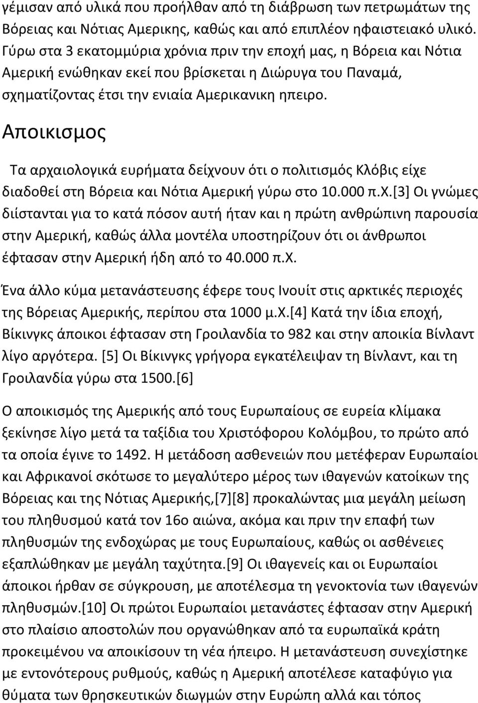 Αποικισμος Τα αρχαιολογικά ευρήματα δείχνουν ότι ο πολιτισμός Κλόβις είχε διαδοθεί στη Βόρεια και Νότια Αμερική γύρω στο 10.000 π.χ.[3] Οι γνώμες διίστανται για το κατά πόσον αυτή ήταν και η πρώτη ανθρώπινη παρουσία στην Αμερική, καθώς άλλα μοντέλα υποστηρίζουν ότι οι άνθρωποι έφτασαν στην Αμερική ήδη από το 40.