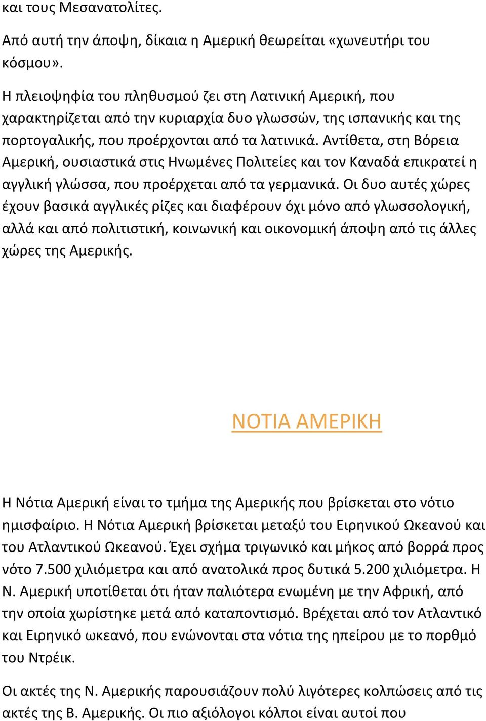 Αντίθετα, στη Βόρεια Αμερική, ουσιαστικά στις Ηνωμένες Πολιτείες και τον Καναδά επικρατεί η αγγλική γλώσσα, που προέρχεται από τα γερμανικά.