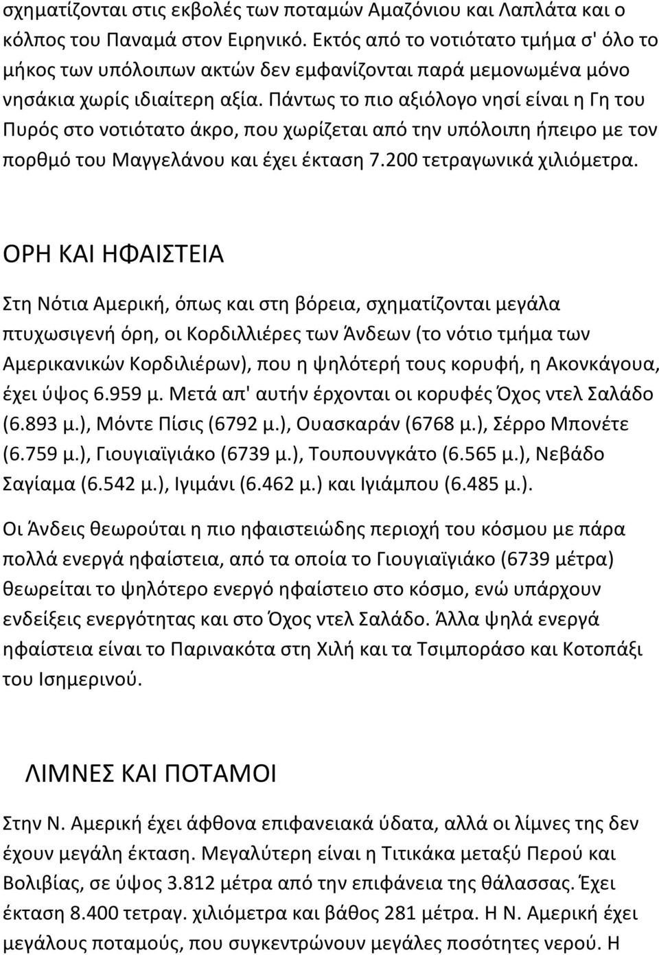 Πάντως το πιο αξιόλογο νησί είναι η Γη του Πυρός στο νοτιότατο άκρο, που χωρίζεται από την υπόλοιπη ήπειρο με τον πορθμό του Μαγγελάνου και έχει έκταση 7.200 τετραγωνικά χιλιόμετρα.