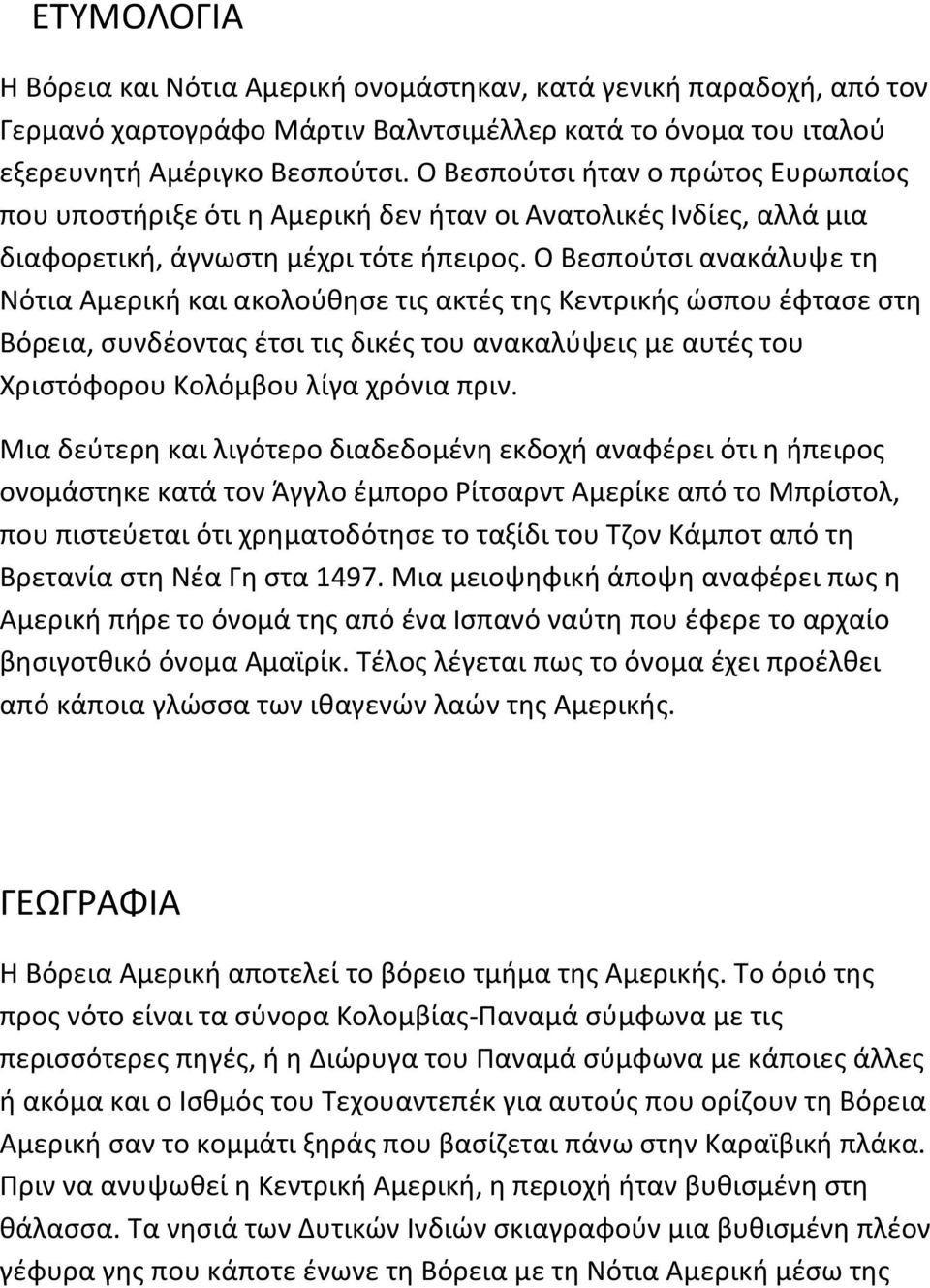 Ο Βεσπούτσι ανακάλυψε τη Νότια Αμερική και ακολούθησε τις ακτές της Κεντρικής ώσπου έφτασε στη Βόρεια, συνδέοντας έτσι τις δικές του ανακαλύψεις με αυτές του Χριστόφορου Κολόμβου λίγα χρόνια πριν.