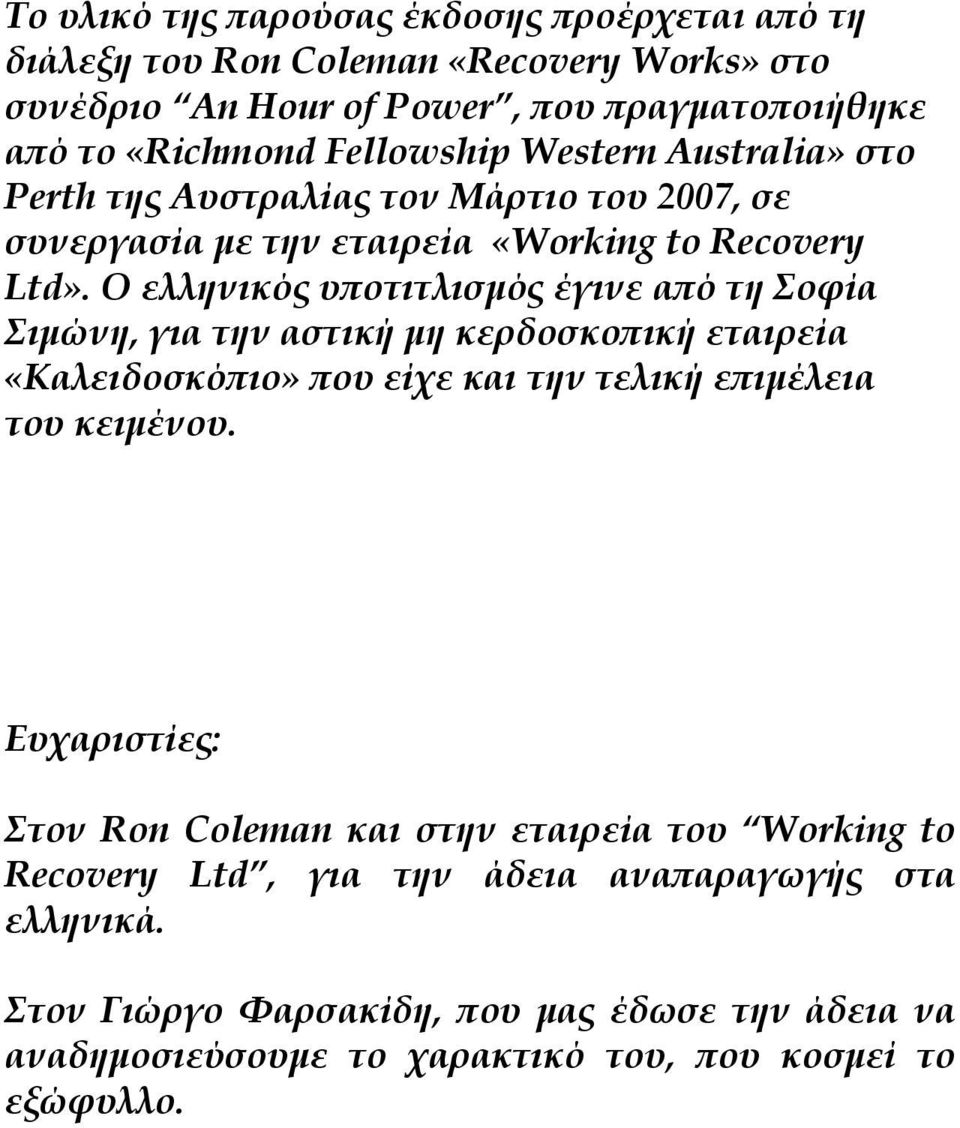 Ο ελληνικός υποτιτλισμός έγινε από τη Σοφία Σιμώνη, για την αστική μη κερδοσκοπική εταιρεία «Καλειδοσκόπιο» που είχε και την τελική επιμέλεια του κειμένου.