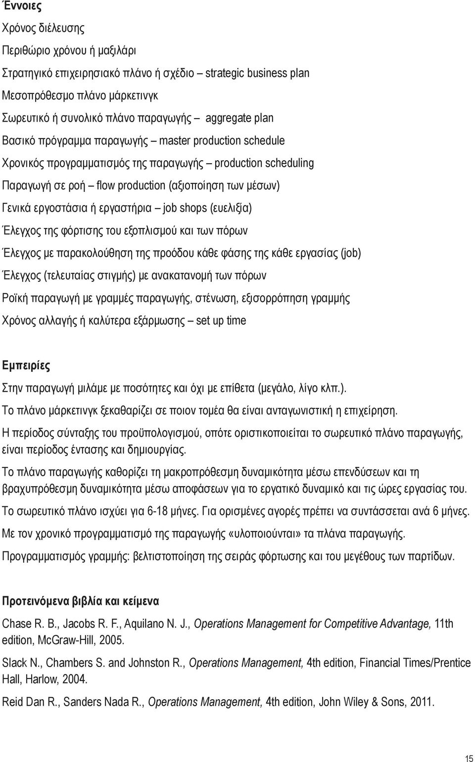 εργαστήρια job shops (ευελιξία) Έλεγχος της φόρτισης του εξοπλισμού και των πόρων Έλεγχος με παρακολούθηση της προόδου κάθε φάσης της κάθε εργασίας (job) Έλεγχος (τελευταίας στιγμής) με ανακατανομή