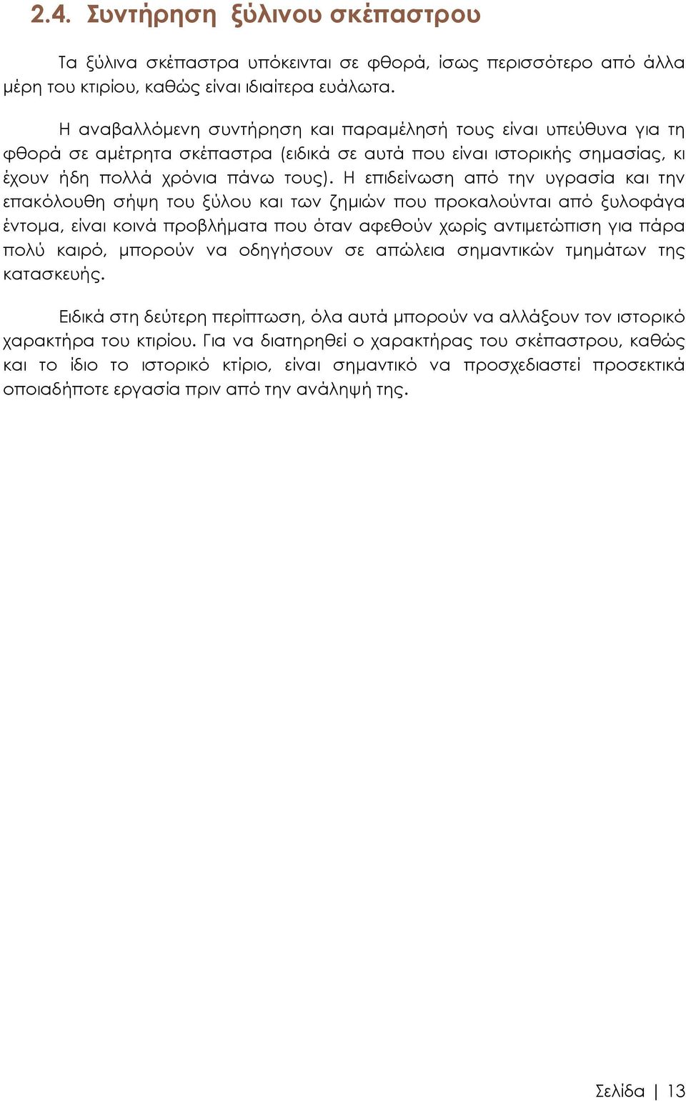 Η επιδείνωση από την υγρασία και την επακόλουθη σήψη του ξύλου και των ζημιών που προκαλούνται από ξυλοφάγα έντομα, είναι κοινά προβλήματα που όταν αφεθούν χωρίς αντιμετώπιση για πάρα πολύ καιρό,