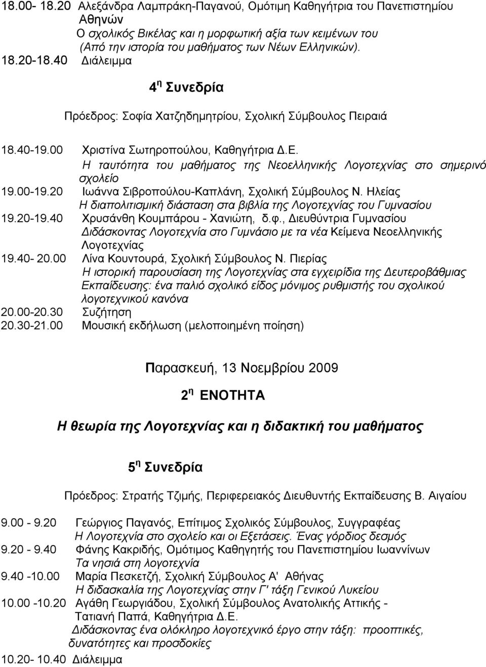 Η ταυτότητα του μαθήματος της Νεοελληνικής Λογοτεχνίας στο σημερινό σχολείο 19.00-19.20 Ιωάννα Σιβροπούλου-Καπλάνη, Σχολική Σύμβουλος Ν.