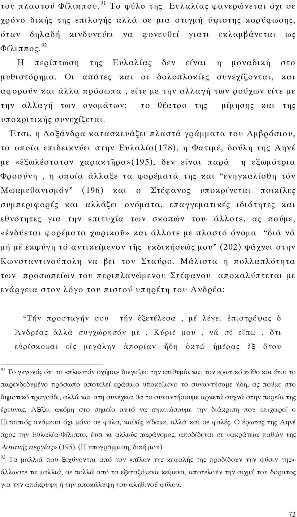 Οι απάτες και οι δολοπλοκίες συνεχίζονται, και αφορούν και άλλα πρόσωπα, είτε με την αλλαγή των ρούχων είτε με την αλλαγή των ονομάτων: το θέατρο της μίμησης και της υποκριτικής συνεχίζεται.