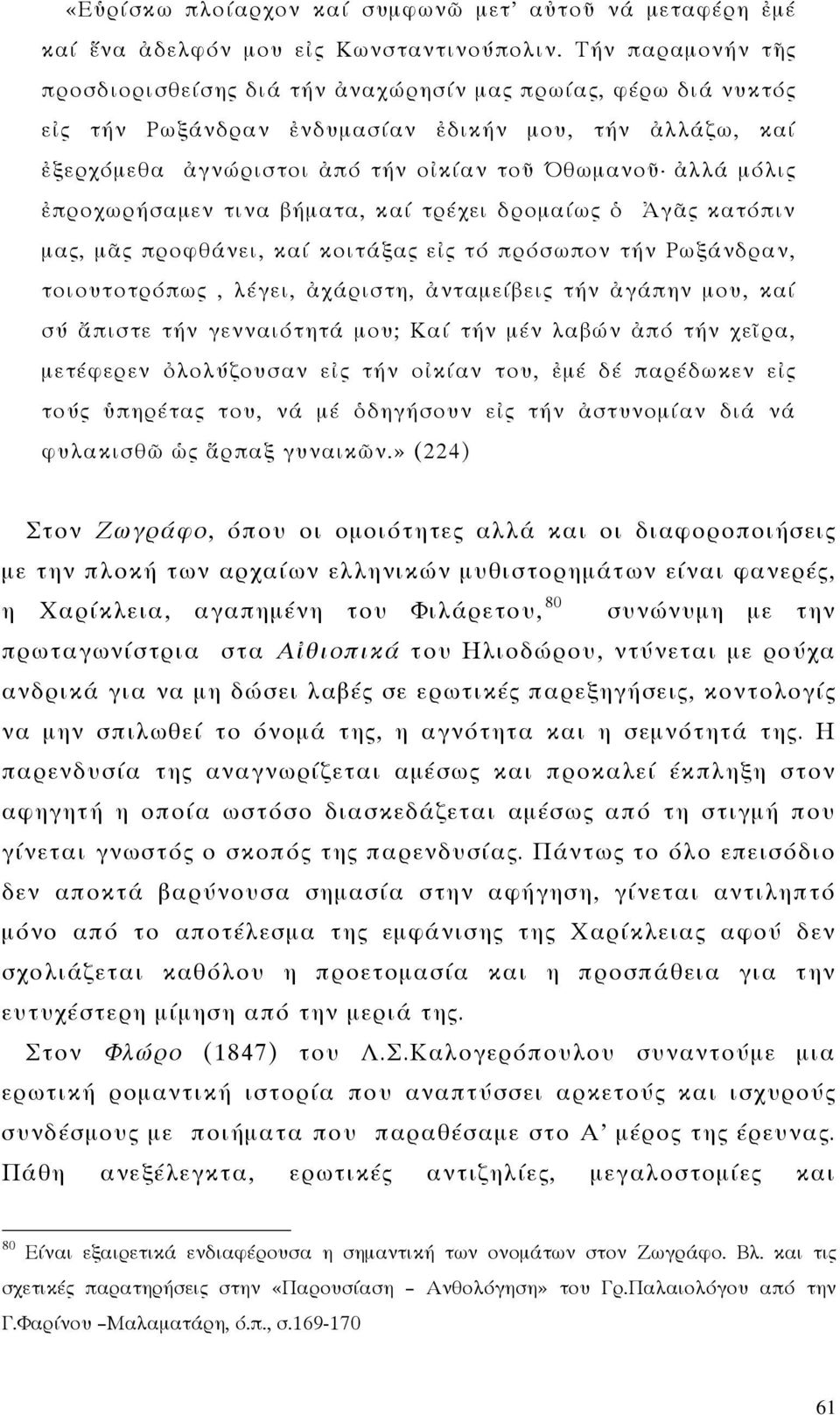 ἐπροχωρήσαμεν τινα βήματα, καί τρέχει δρομαίως ὁ Ἀγᾶς κατόπιν μας, μᾶς προφθάνει, καί κοιτάξας εἰς τό πρόσωπον τήν Ρωξάνδραν, τοιουτοτρόπως, λέγει, ἀχάριστη, ἀνταμείβεις τήν ἀγάπην μου, καί σύ ἄπιστε