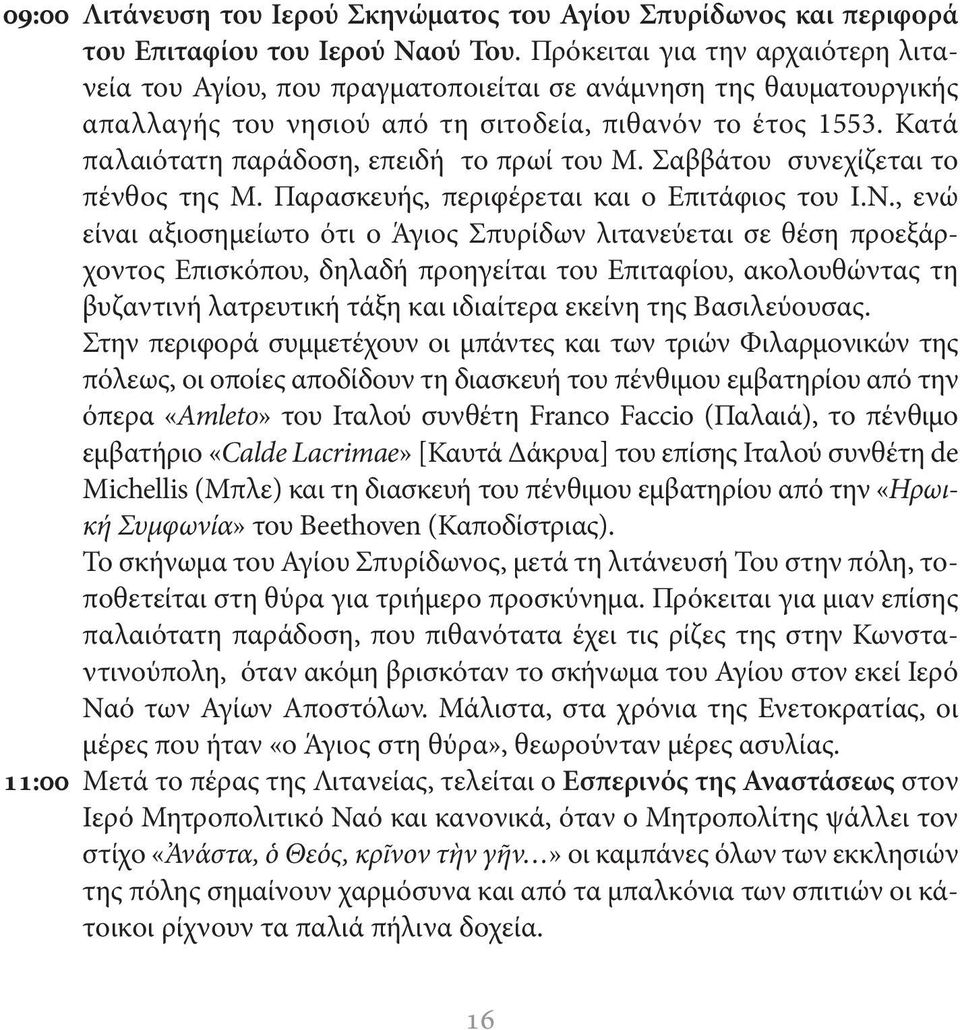 Κατά παλαιότατη παράδοση, επειδή το πρωί του Μ. Σαββάτου συνεχίζεται το πένθος της Μ. Παρασκευής, περιφέρεται και ο Επιτάφιος του Ι.Ν.