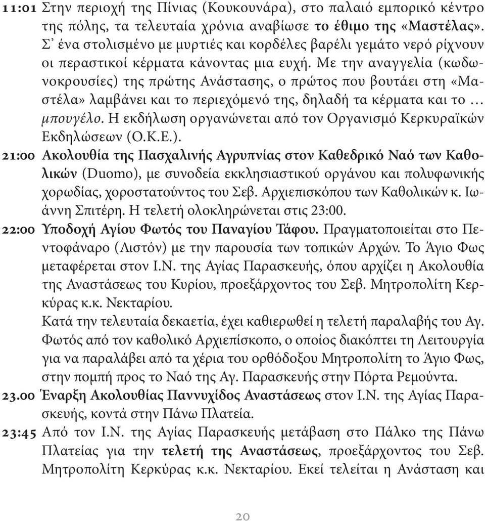 Με την αναγγελία (κωδωνοκρουσίες) της πρώτης Ανάστασης, ο πρώτος που βουτάει στη «Μαστέλα» λαμβάνει και το περιεχόμενό της, δηλαδή τα κέρματα και το μπουγέλο.