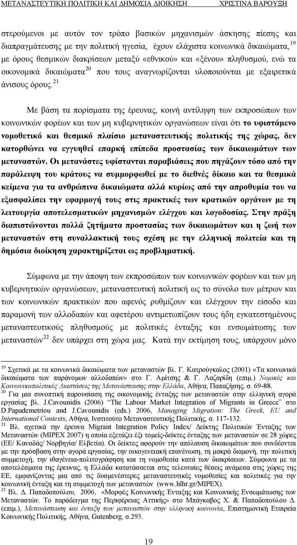 21 Με βάση τα πορίσματα της έρευνας, κοινή αντίληψη των εκπροσώπων των κοινωνικών φορέων και των μη κυβερνητικών οργανώσεων είναι ότι το υφιστάμενο νομοθετικό και θεσμικό πλαίσιο μεταναστευτικής