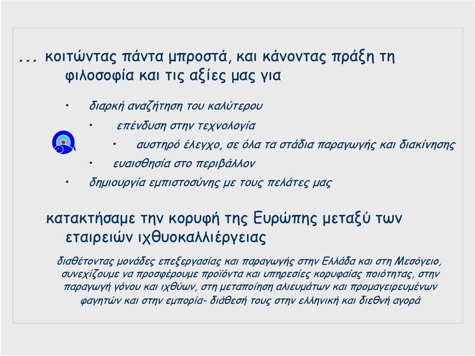 εταιρειών ιχθυοκαλλιέργειας διαθέτοντας µονάδες επεξεργασίας και παραγωγής στην Ελλάδα και στη Μεσόγειο, συνεχίζουµε να προσφέρουµε προϊόντα και υπηρεσίες