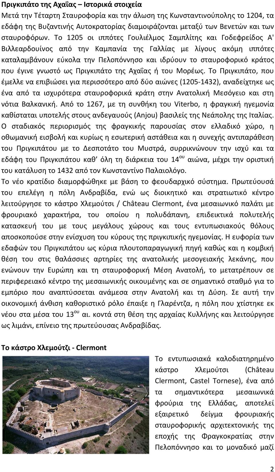 Το 1205 οι ιππότες Γουλιέλμος Σαμπλίτης και Γοδεφρείδος Α' Βιλλεαρδουίνος από την Καμπανία της Γαλλίας με λίγους ακόμη ιππότες καταλαμβάνουν εύκολα την Πελοπόννησο και ιδρύουν το σταυροφορικό κράτος