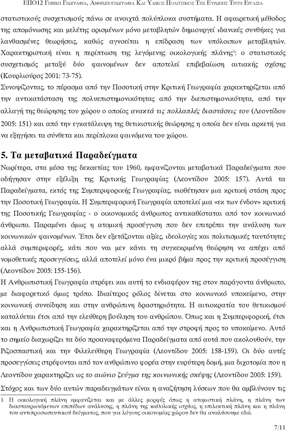 Χαρακτηριστική είναι η περίπτωση της λεγόμενης οικολογικής πλάνης 1 : ο στατιστικός συσχετισμός μεταξύ δύο φαινομένων δεν αποτελεί επιβεβαίωση αιτιακής σχέσης (Κουρλιούρος 2001: 73-75).