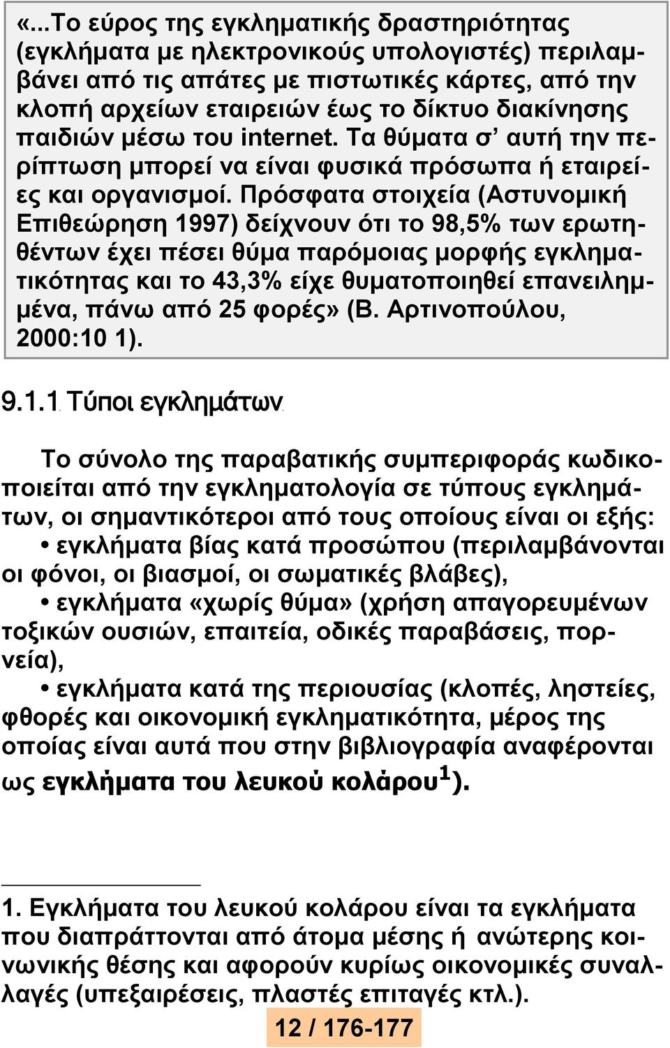 Πρόσφατα στοιχεία (Αστυνομική Επιθεώρηση 1997) δείχνουν ότι το 98,5% των ερωτηθέντων έχει πέσει θύμα παρόμοιας μορφής εγκληματικότητας και το 43,3% είχε θυματοποιηθεί επανειλημμένα, πάνω από 25