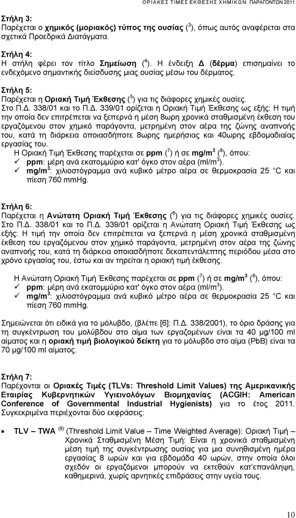 Δ. 339/01 ορίζεται η Οριακή Τιμή Έκθεσης ως εξής: τιμή την οποία δεν επιτρέπεται να ξεπερνά η μέση 8ωρη χρονικά σταθμισμένη έκθεση του εργαζόμενου στον χημικό παράγοντα, μετρημένη στον αέρα της ζώνης