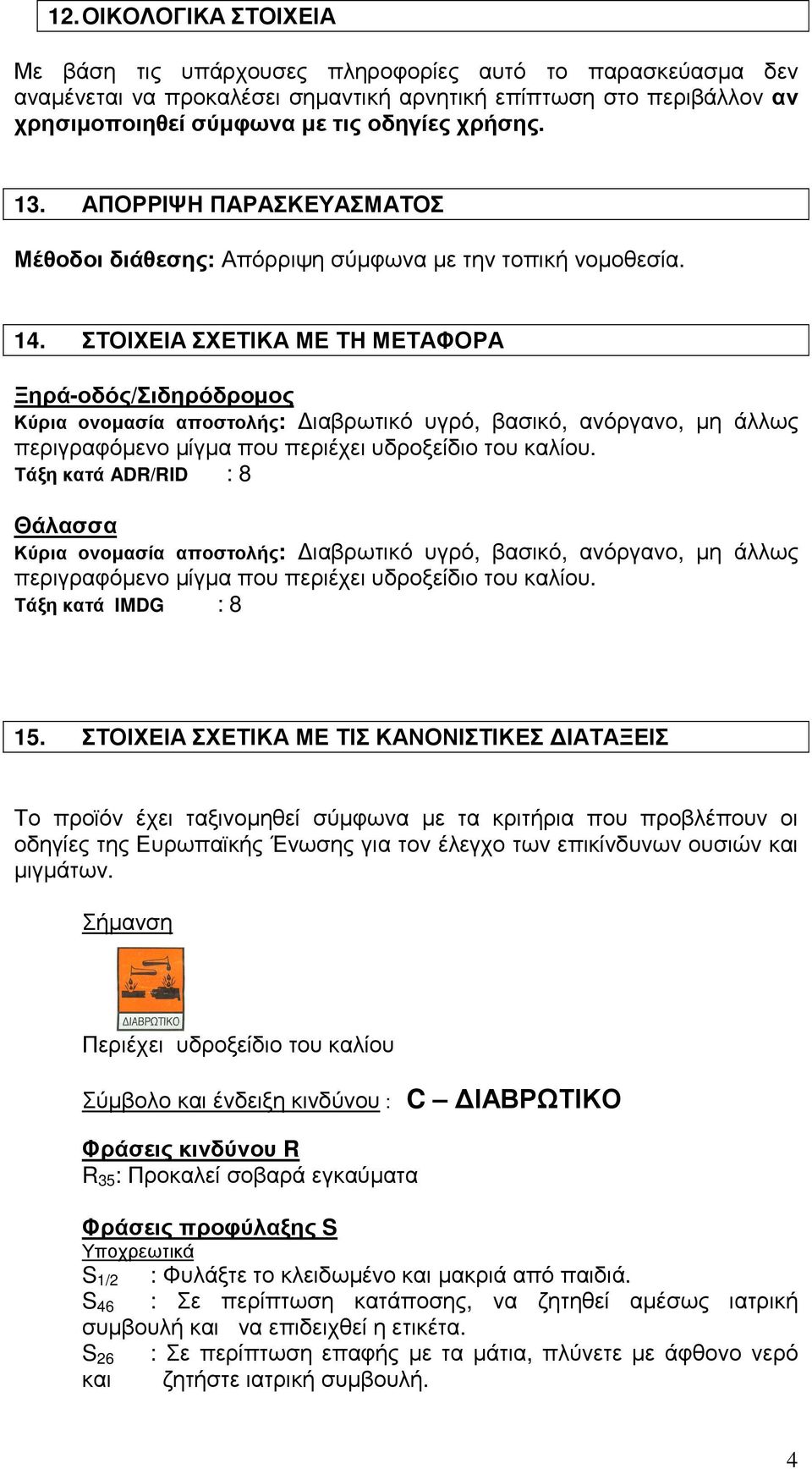 ΣΤΟΙΧΕΙΑ ΣΧΕΤΙΚΑ ΜΕ ΤΗ ΜΕΤΑΦΟΡΑ Ξηρά-οδός/Σιδηρόδροµος Κύρια ονοµασία αποστολής: ιαβρωτικό υγρό, βασικό, ανόργανο, µη άλλως περιγραφόµενο µίγµα που περιέχει υδροξείδιο του καλίου.