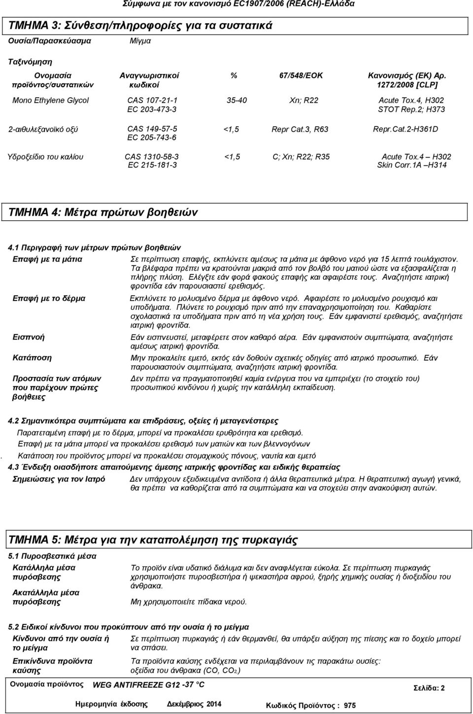 3, R63 Repr.Cat.2-H361D Υδροξείδιο του καλίου CAS 1310-58-3 <1,5 C; Xn; R22; R35 Acute Tox.4 H302 EC 215-181-3 Skin Corr.1A H314 ΤΜΗΜΑ 4: Μέτρα πρώτων βοηθειών 4.