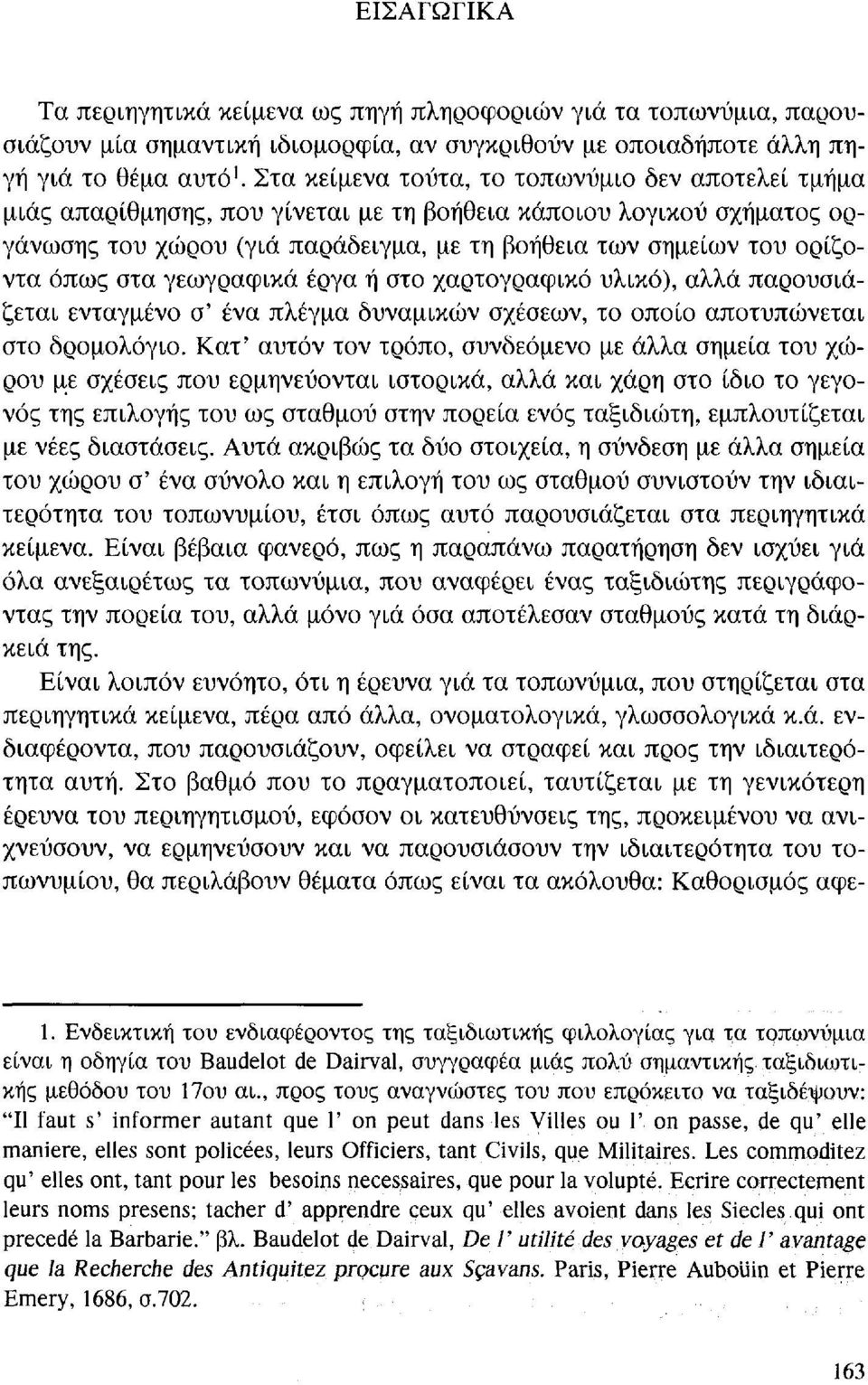 όπως στα γεωγραφικά έργα ή στο χαρτογραφικό υλικό), αλλά παρουσιάζεται ενταγμένο σ' ένα πλέγμα δυναμικών σχέσεων, το οποίο αποτυπώνεται στο δρομολόγιο.