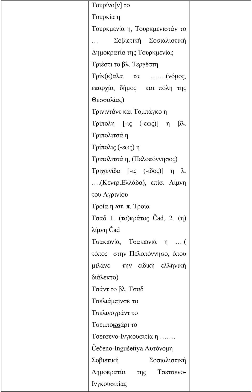 Τριπολιτσά η Τρίπολις (-εως) η Τριπολιτσά η, (Πελοπόννησος) Τριχωνίδα [-ις (-ίδος)] η λ..(κεντρ.ελλάδα), επίσ. Λίμνη του Αγρινίου Τροία η ιστ. π. Τροία Τσαδ 1.