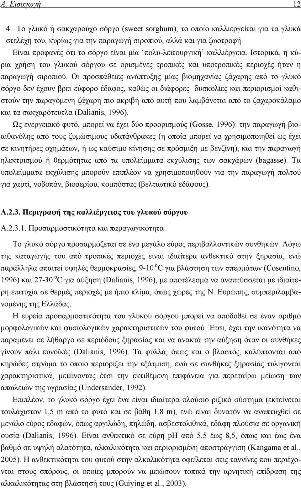 Οι προσπάθειες ανάπτυξης µίας βιοµηχανίας ζάχαρης από το γλυκό σόργο δεν έχουν βρει εύφορο έδαφος, καθώς οι διάφορες δυσκολίες και περιορισµοί καθιστούν την παραγόµενη ζάχαρη πιο ακριβή από αυτή που