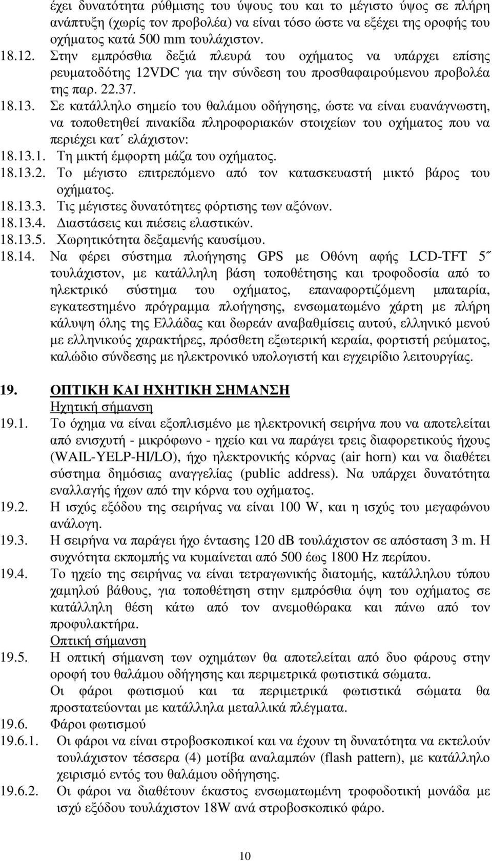 Σε κατάλληλο σηµείο του θαλάµου οδήγησης, ώστε να είναι ευανάγνωστη, να τοποθετηθεί πινακίδα πληροφοριακών στοιχείων του οχήµατος που να περιέχει κατ ελάχιστον: 18.13.1. Τη µικτή έµφορτη µάζα του οχήµατος.