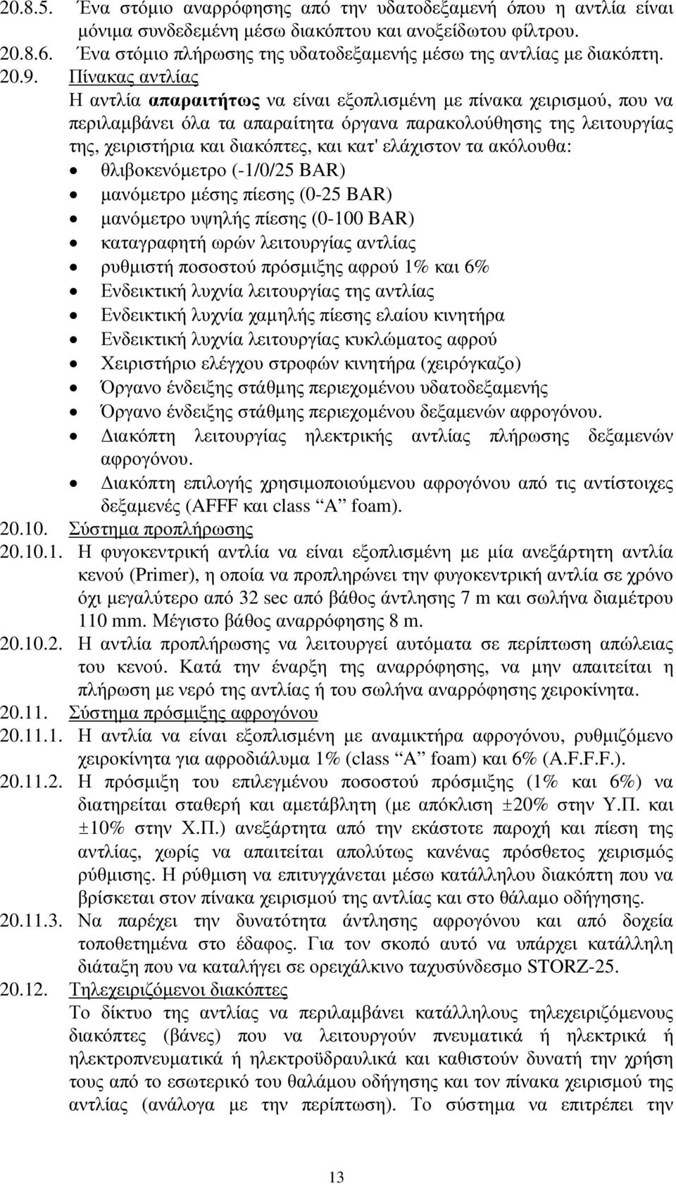 Πίνακας αντλίας Η αντλία απαραιτήτως να είναι εξοπλισµένη µε πίνακα χειρισµού, που να περιλαµβάνει όλα τα απαραίτητα όργανα παρακολούθησης της λειτουργίας της, χειριστήρια και διακόπτες, και κατ'