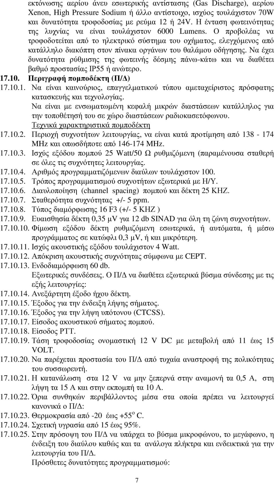 Ο προβολέας να τροφοδοτείται από το ηλεκτρικό σύστηµα του οχήµατος, ελεγχόµενος από κατάλληλο διακόπτη στον πίνακα οργάνων του θαλάµου οδήγησης.