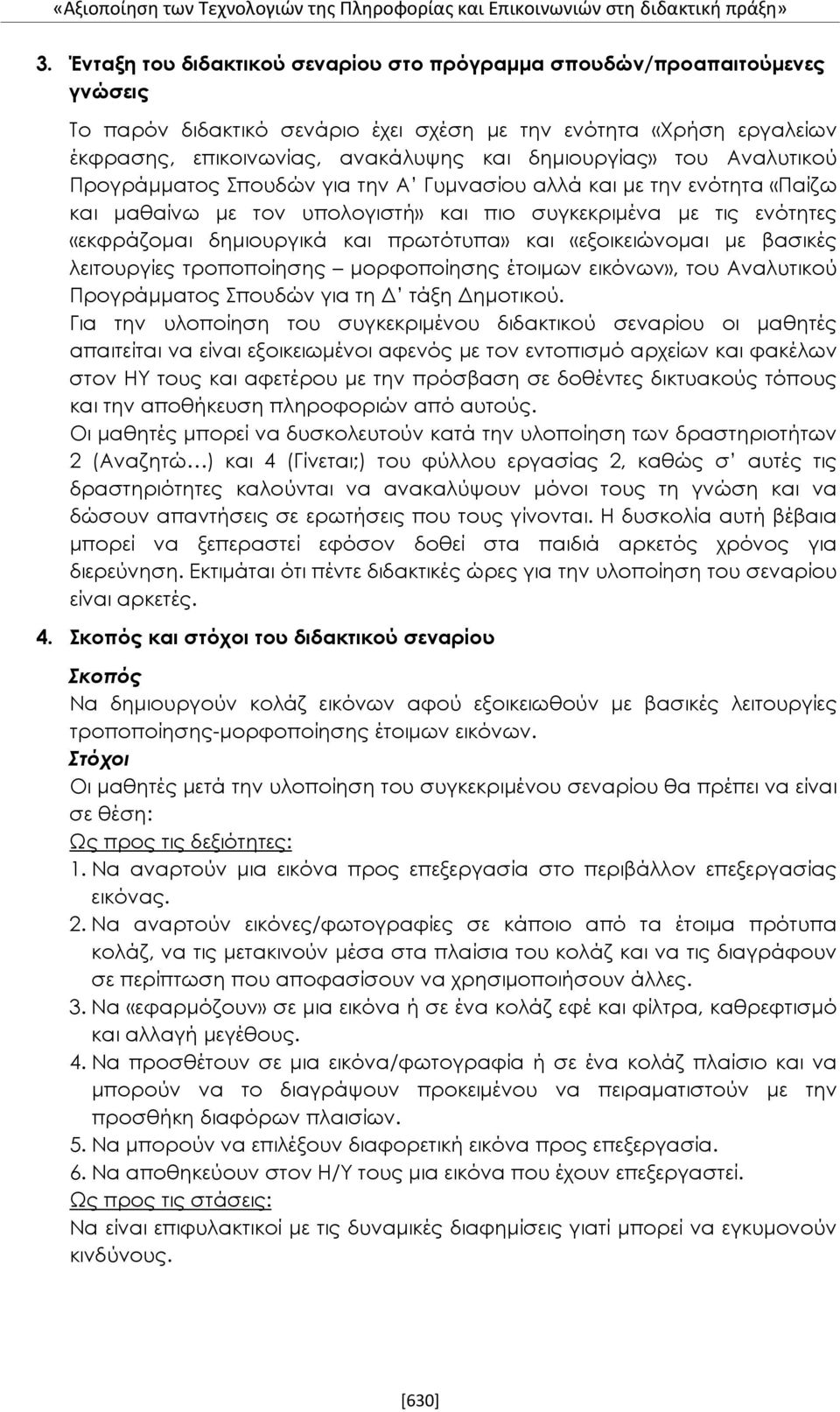 του Αναλυτικού Προγράμματος Σπουδών για την Α Γυμνασίου αλλά και με την ενότητα «Παίζω και μαθαίνω με τον υπολογιστή» και πιο συγκεκριμένα με τις ενότητες «εκφράζομαι δημιουργικά και πρωτότυπα» και