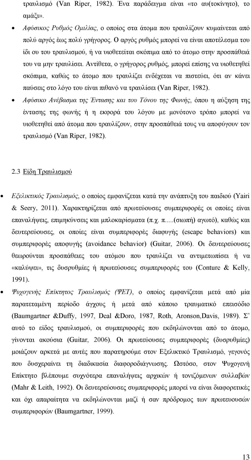 Αντίθετα, ο γρήγορος ρυθμός, μπορεί επίσης να υιοθετηθεί σκόπιμα, καθώς το άτομο που τραυλίζει ενδέχεται να πιστεύει, ότι αν κάνει παύσεις στο λόγο του είναι πιθανό να τραυλίσει (Van Riper, 1982).