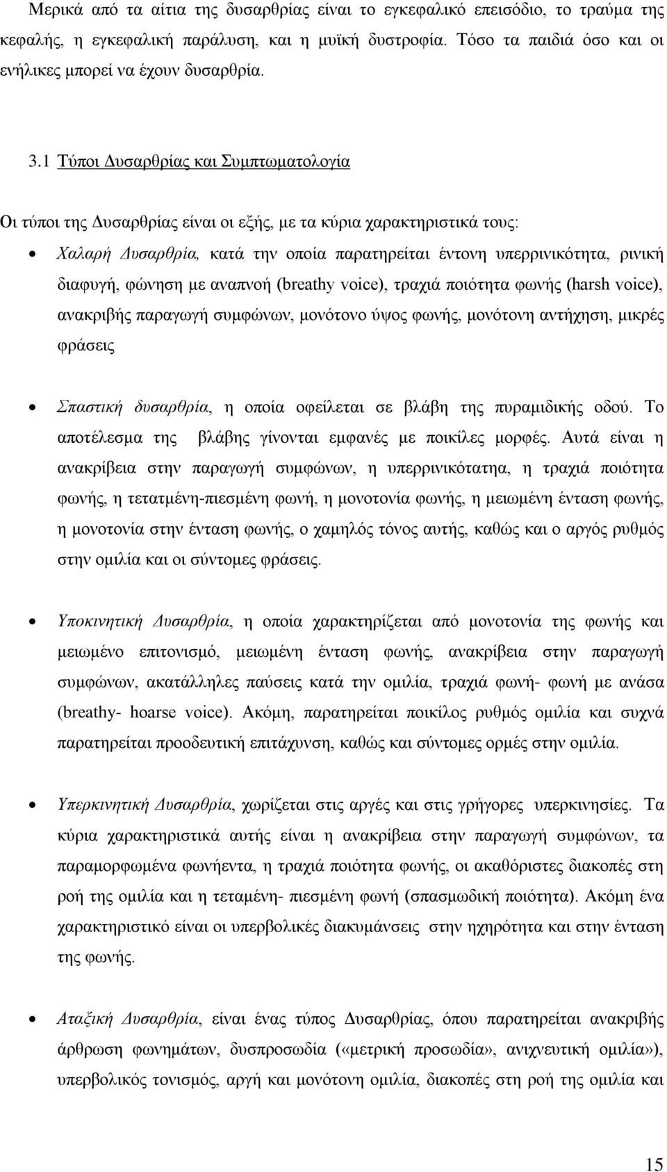 φώνηση με αναπνοή (breathy voice), τραχιά ποιότητα φωνής (harsh voice), ανακριβής παραγωγή συμφώνων, μονότονο ύψος φωνής, μονότονη αντήχηση, μικρές φράσεις Σπαστική δυσαρθρία, η οποία οφείλεται σε